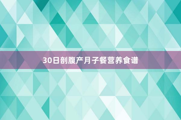 30日剖腹产月子餐营养食谱